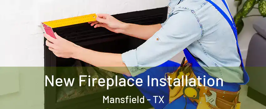  New Fireplace Installation Mansfield - TX