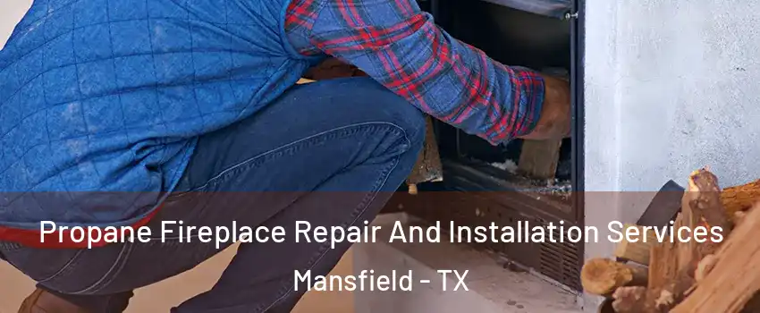  Propane Fireplace Repair And Installation Services Mansfield - TX