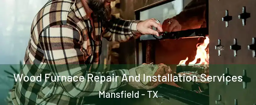  Wood Furnace Repair And Installation Services Mansfield - TX